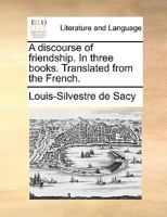 A discourse of friendship. In three books. Translated from the French. 1140801775 Book Cover