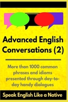 Advanced English Conversations (2): Speak English Like a Native: More than 1000 common phrases and idioms presented through day-to-day handy dialogues B08B3337VD Book Cover