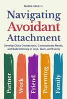 Navigating Avoidant Attachment: Develop Close Connections, Communicate Needs, and Build Intimacy in Love, Work, and Family 176385664X Book Cover