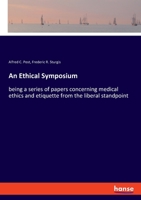 An Ethical Symposium: Being a Series of Papers Concerning Medical Ethics and Etiquette from the Liberal Standpoint 0548597898 Book Cover