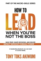 How to Lead When You’re Not the Boss: Build Trust, Shape Decisions, and Deliver Impact Without Formal Power 1918555109 Book Cover