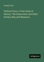 Political Facts. A Text-book of History. The Democratic and Other Parties; Men and Measures 3388411522 Book Cover