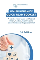 HEALTH INSURANCE QUICK READ BOOKLET: A JUST THE FACTS GUIDE FOR MEDICAL BILLERS, MEDICAL CODERS, PATIENT REGISTRARS, & MEDICAL REGISTRATION STAFF B0CNYN9LQQ Book Cover