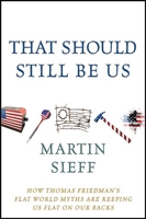 That Should Still Be Us: How Thomas Friedman's Flat World Myths Are Keeping Us Flat on Our Backs 1118197666 Book Cover