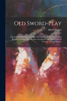 Old Sword-play: The Systems Of Fence In Vogue During The Xvith, Xviith, And Xviiith Centuries With Lessons Arranged From The Works Of Various Ancient Masters 1021600172 Book Cover