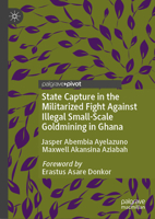 State Capture in the Militarized Fight Against Illegal Small-Scale Goldmining: The Impunity and Destruction of the Mining Power-Elites in Ghana 3031826728 Book Cover