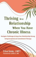 Thriving in a Relationship When You Have Chronic Illness: Navigate Challenges and Keep Your Relationship Strong Using Acceptance and Commitment Therapy 1648489672 Book Cover