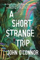 A Short, Strange Trip: An Untold Story of Magic Mushrooms, Madness, and a Search for the Meaning of Life in the Amazon 1464218080 Book Cover