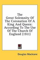 The Great Solemnity of the Coronation of a King and Queen According to the Use of the Church of England ; 1019005068 Book Cover