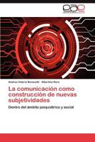 La comunicación como construcción de nuevas subjetividades: Dentro del ámbito psiquiátrico y social 384434098X Book Cover