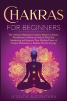 Chakras for Beginners: The Ultimate Beginners Guide to Balance Chakras, Mindfulness of Body and Mind, The Third Eye Awakening and Improve Your Healing ... Chakra Meditation to Radiate Positive Energy 1801232652 Book Cover