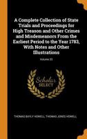 A Complete Collection of State Trials and Proceedings for High Treason and Other Crimes and Misdemeanors From the Earliest Period to the Year 1783, With Notes and Other Illustrations; Volume 33 0343934620 Book Cover