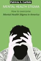 Mental Health Stigma: How to Overcome Mental Health Stigma in America 151505361X Book Cover
