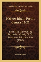 Hebrew Ideals, Part 1, Genesis 12-25: From The Story Of The Patriarchs, A Study Of Old Testament Faith And Life 1165479222 Book Cover