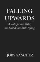 Falling Upwards: A Tale for the Wild, the Lost, and the Still Trying B0GV18YT1Z Book Cover