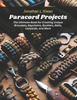 Paracord Projects: The Ultimate Book for Creating Unique Bracelets, Keychains, Bucklers, Belts, Lanyards, and More B0CPK1VWHX Book Cover