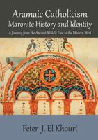 Aramaic Catholicism, Maronite History and Identity: A Journey from the Ancient Middle East to the Modern West 1925501663 Book Cover