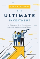 The Ultimate Investment: A Roadmap to Grow Your Business and Build Multigenerational Wealth 1955884250 Book Cover