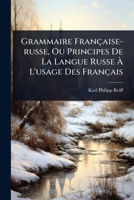 Grammaire Française-russe, Ou Principes De La Langue Russe Ã L'usage Des Français (Russian Edition) 1024924335 Book Cover