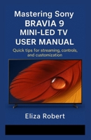 Mastering Sony Bravia 9 Mini-LED TV User Manual: Quick tips for streaming, controls, and customization B0FJXLG1CF Book Cover