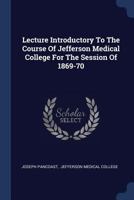 Lecture Introductory to the Course of Jefferson Medical College for the Session of 1869-70... - Primary Source Edition 1297996615 Book Cover