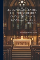 Les Saints Tutélaires De L'église De Riez, Ou Vie Des Saints... Maxime, Fauste Et Thècle... 1021209406 Book Cover