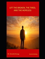 LIFT THE BROKEN, THE TIRED, AND THE HOPELESS B0G655N23M Book Cover