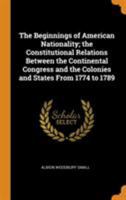 The Beginnings of American Nationality: The Constitutional Relations Between the Continental Congress and the Colonies and States from 1774 to 1789 B0BRBSDPZY Book Cover