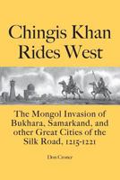 Chingis Khan Rides West: The Mongol Invasion of Bukhara, Samarkand, and Other Great Cities of the Silk Road, 1215-1221 0985288078 Book Cover