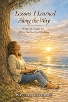 Lessons I Learned Along the Way: What Life Taught Me When No One Was Watching B0GZL31855 Book Cover