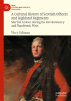 A Cultural History of Scottish Officers and Highland Regiments: Martial Ardour during the Revolutionary and Napoleonic Wars (War, Culture and Society, 1750–1850) 3032142334 Book Cover