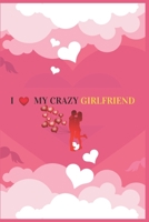 I Love My Crazy Girlfriend: Valentine's day Gift For Girlfriend.Surprise Present for Crazy Girlfriend.Book Size 6" x 9",Pages 120 and Matte Finish Cover. 1656539853 Book Cover