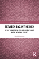 Between Byzantine Men: Desire, Homosociality, and Brotherhood in the Medieval Empire 1032284447 Book Cover