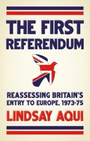 The First Referendum: Reassessing Britain's Entry to Europe, 1973-75 1526198096 Book Cover