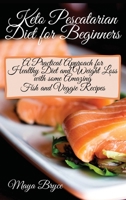 KETO PESCATARIAN DIET FOR BEGINNERS: A Practical Approach for Healthy Diet and Weight Loss with some Amazing Fish and Veggie Recipes B08J17Y994 Book Cover