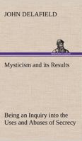 Mysticism and Its Results 1437046061 Book Cover