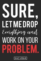 Sure, Let Me Drop Everything and Work On Your Problem.: Best Office Problem Solving Genius Gift Lined Notebook 1713020300 Book Cover