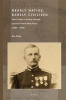Nearly Native, Barely Civilized: Henri Gaden's Journey Through Colonial French West Africa (1894-1939) 9004250964 Book Cover