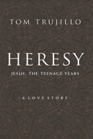 Heresy: Jesus, The Teenage Years: A Love Story 153477646X Book Cover