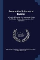 Locomotive Boilers And Engines: A Practical Treatise On Locomotive Boiler And Engine Design, Construction, And Operation 1377192954 Book Cover