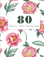 80 Flowers Adult Coloring Book: Adult Coloring Flowers B08P3JTRSC Book Cover