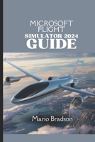 MICROSOFT FLIGHT SIMULATOR 2024 GUIDE: Your Comprehensive Companion To Soaring To New Heights B0DZHLNWBW Book Cover