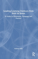Leading Learning Outdoors from Birth to Seven: A Guide to Philosophy, Pedagogy and Practice 1138348848 Book Cover