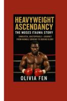 Heavyweight Ascendancy: The Moses Itauma Story: Unbeaten, Unstoppable — Journey from Humble Origins to Boxing Glory B0G4JT8NWB Book Cover