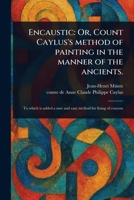Encaustic: Or, Count Caylus's Method of Painting in the Manner of the Ancients. 102343363X Book Cover