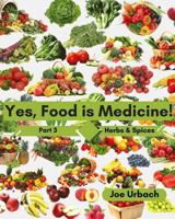 Yes, Food IS Medicine - Book 3: Herbs & Spices: A Guide to Understanding, Growing and Eating Phytonutrient-Rich, Antioxidant-Dense Foods 1542320429 Book Cover