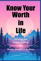 Know Your Worth In Life: Unlocking Your Purpose and Living with Passion, Strength, and Resilience B0F8JBKTDC Book Cover