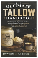 The Ultimate Tallow Handbook: The Complete Beginner’s Guide to Rendering Beef Fat for Cooking, Soap Making, Candles, and Natural Skin Care B0H2CQJ8Z1 Book Cover