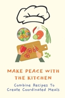Make Peace With The Kitchen: Combine Recipes To Create Coordinated Meals: How To Plan Meals B09FS2TYMS Book Cover