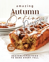 Amazing Autumn Baking Recipes: Heavenly Pastries to Bake Every Fall B0BRLYK1FD Book Cover